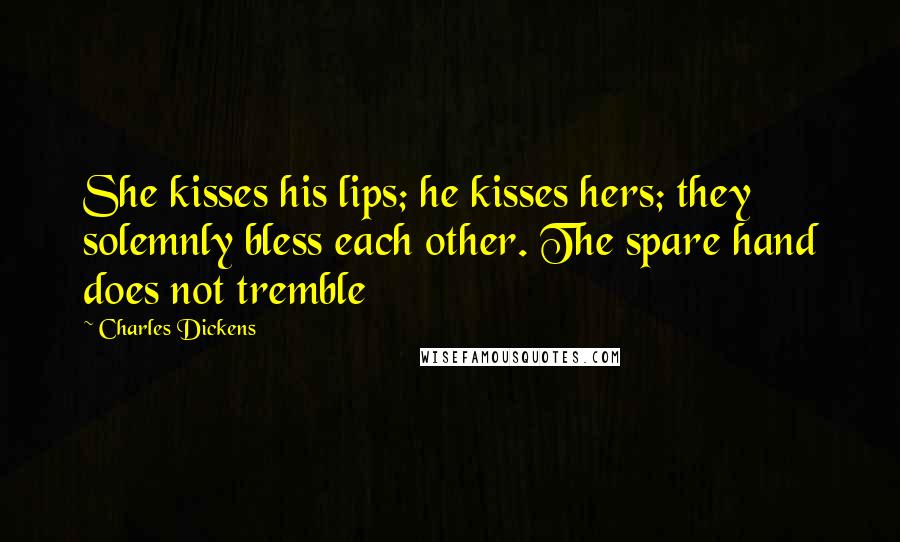 Charles Dickens Quotes: She kisses his lips; he kisses hers; they solemnly bless each other. The spare hand does not tremble