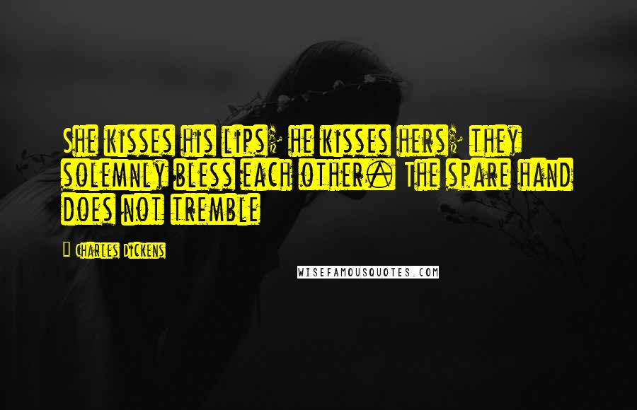 Charles Dickens Quotes: She kisses his lips; he kisses hers; they solemnly bless each other. The spare hand does not tremble