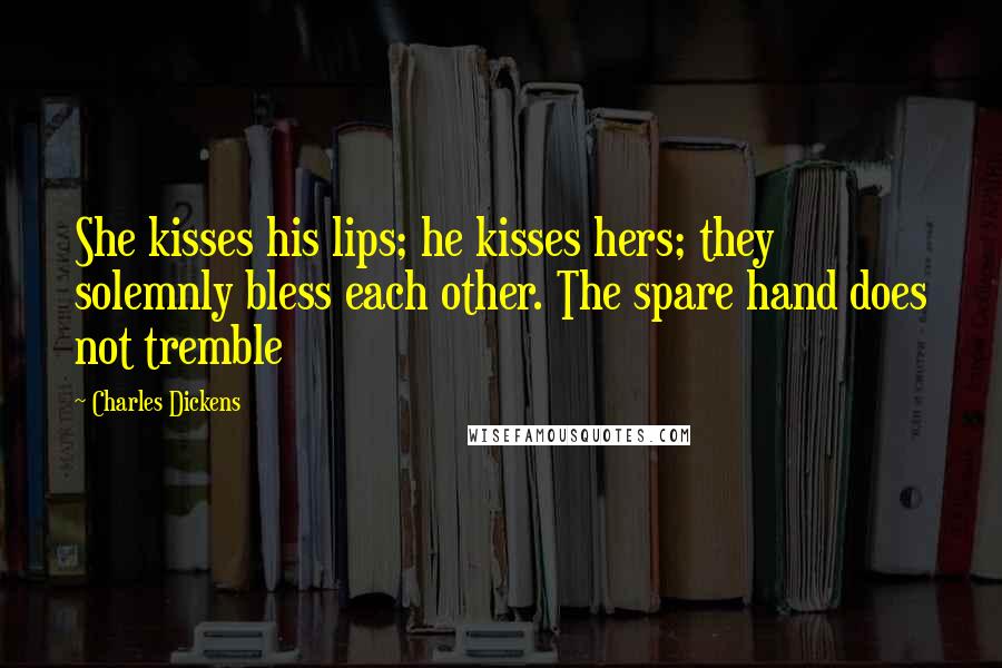 Charles Dickens Quotes: She kisses his lips; he kisses hers; they solemnly bless each other. The spare hand does not tremble