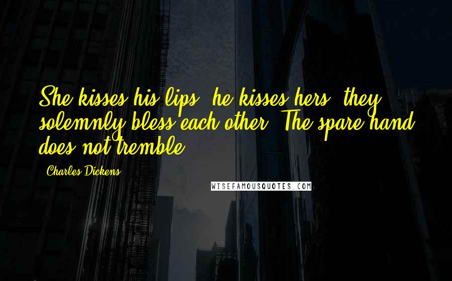 Charles Dickens Quotes: She kisses his lips; he kisses hers; they solemnly bless each other. The spare hand does not tremble