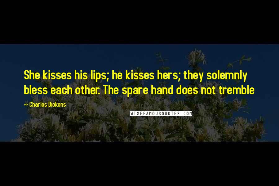 Charles Dickens Quotes: She kisses his lips; he kisses hers; they solemnly bless each other. The spare hand does not tremble