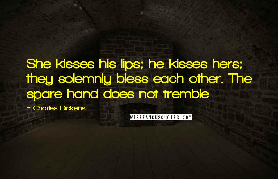 Charles Dickens Quotes: She kisses his lips; he kisses hers; they solemnly bless each other. The spare hand does not tremble