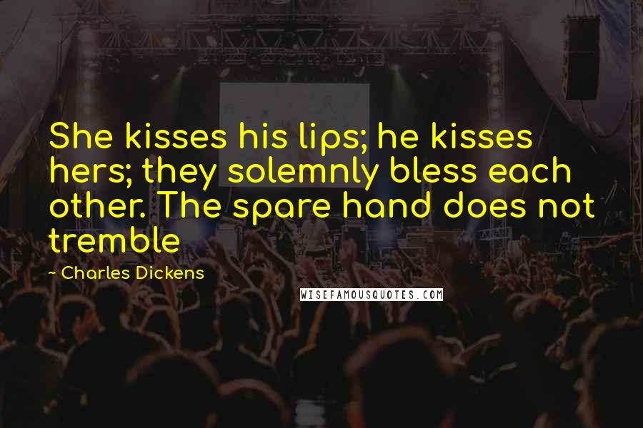 Charles Dickens Quotes: She kisses his lips; he kisses hers; they solemnly bless each other. The spare hand does not tremble