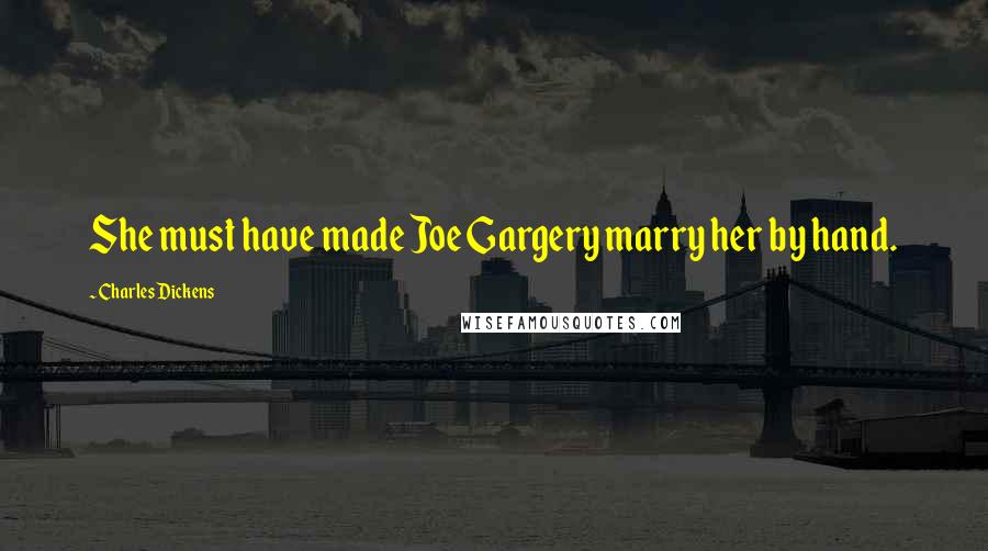 Charles Dickens Quotes: She must have made Joe Gargery marry her by hand.