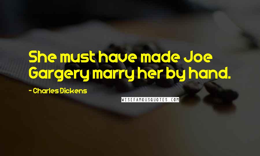 Charles Dickens Quotes: She must have made Joe Gargery marry her by hand.