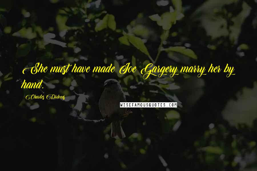 Charles Dickens Quotes: She must have made Joe Gargery marry her by hand.