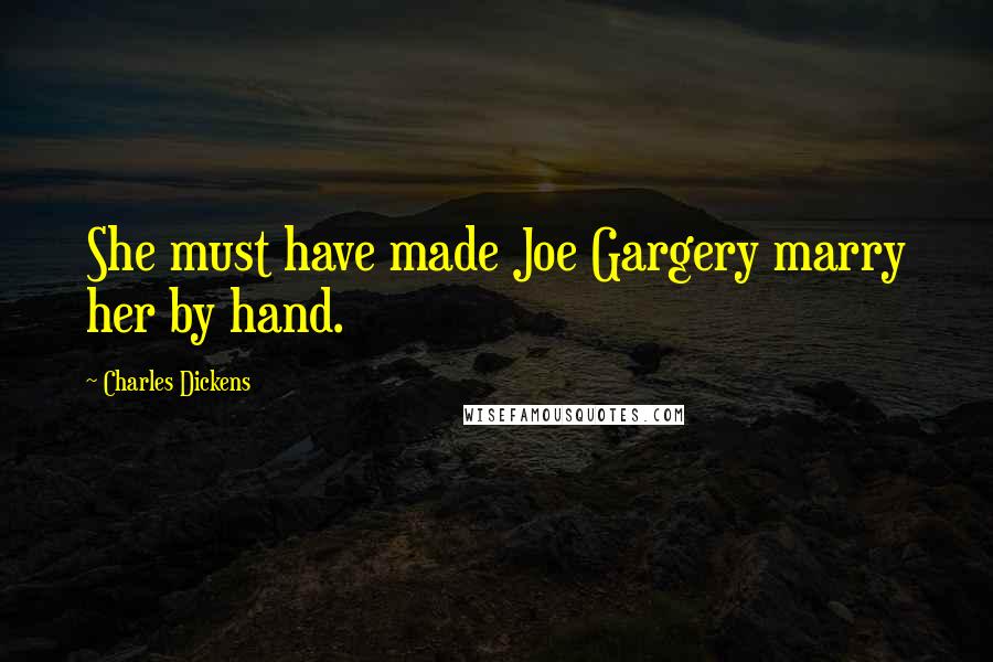 Charles Dickens Quotes: She must have made Joe Gargery marry her by hand.