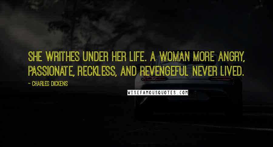 Charles Dickens Quotes: She writhes under her life. A woman more angry, passionate, reckless, and revengeful never lived.