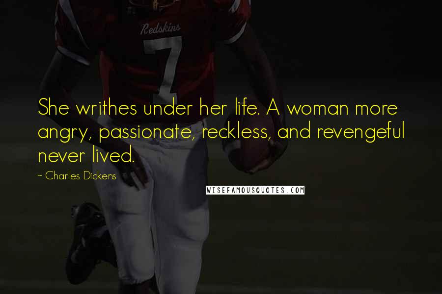 Charles Dickens Quotes: She writhes under her life. A woman more angry, passionate, reckless, and revengeful never lived.