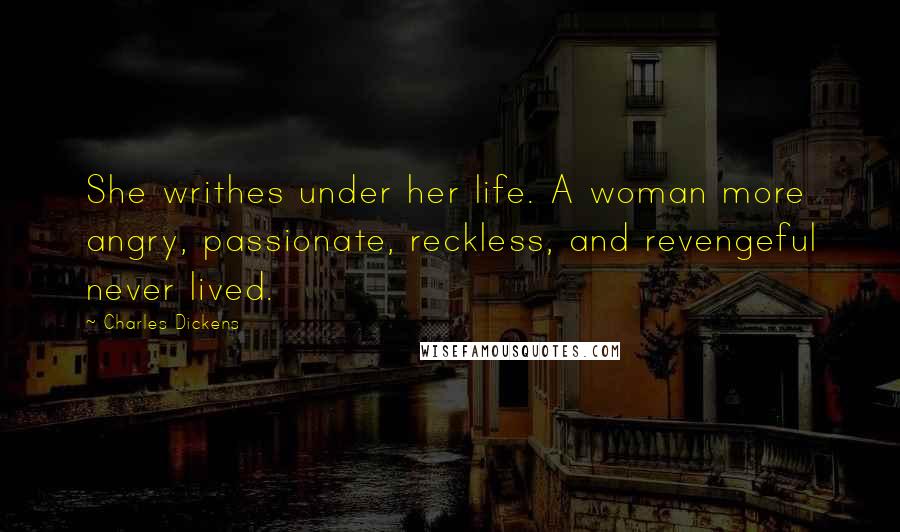 Charles Dickens Quotes: She writhes under her life. A woman more angry, passionate, reckless, and revengeful never lived.