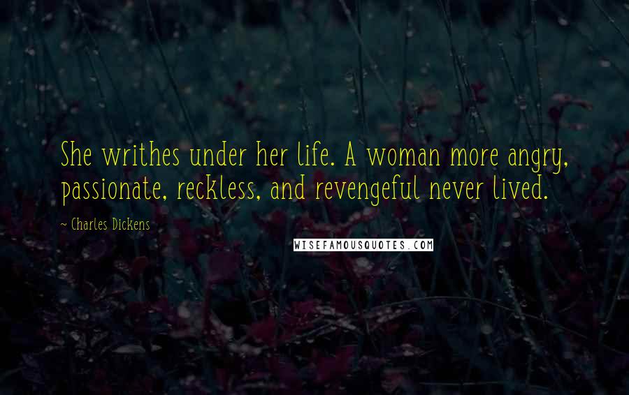 Charles Dickens Quotes: She writhes under her life. A woman more angry, passionate, reckless, and revengeful never lived.