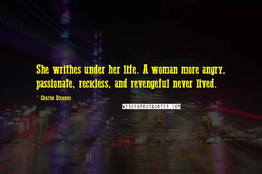 Charles Dickens Quotes: She writhes under her life. A woman more angry, passionate, reckless, and revengeful never lived.