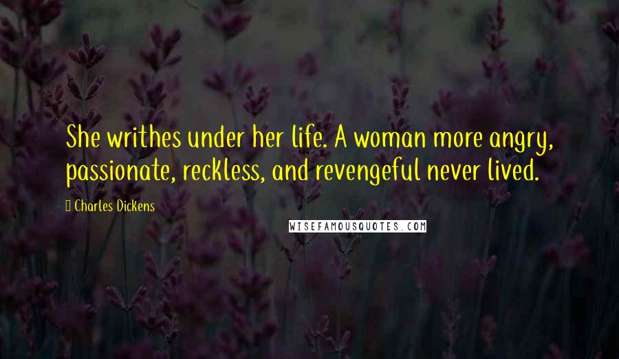Charles Dickens Quotes: She writhes under her life. A woman more angry, passionate, reckless, and revengeful never lived.