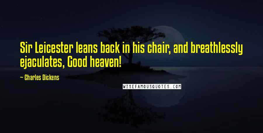 Charles Dickens Quotes: Sir Leicester leans back in his chair, and breathlessly ejaculates, Good heaven!