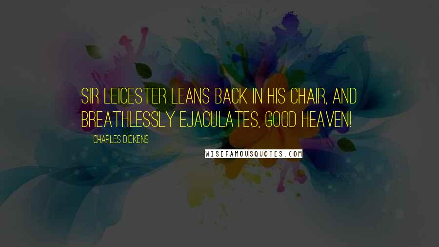 Charles Dickens Quotes: Sir Leicester leans back in his chair, and breathlessly ejaculates, Good heaven!