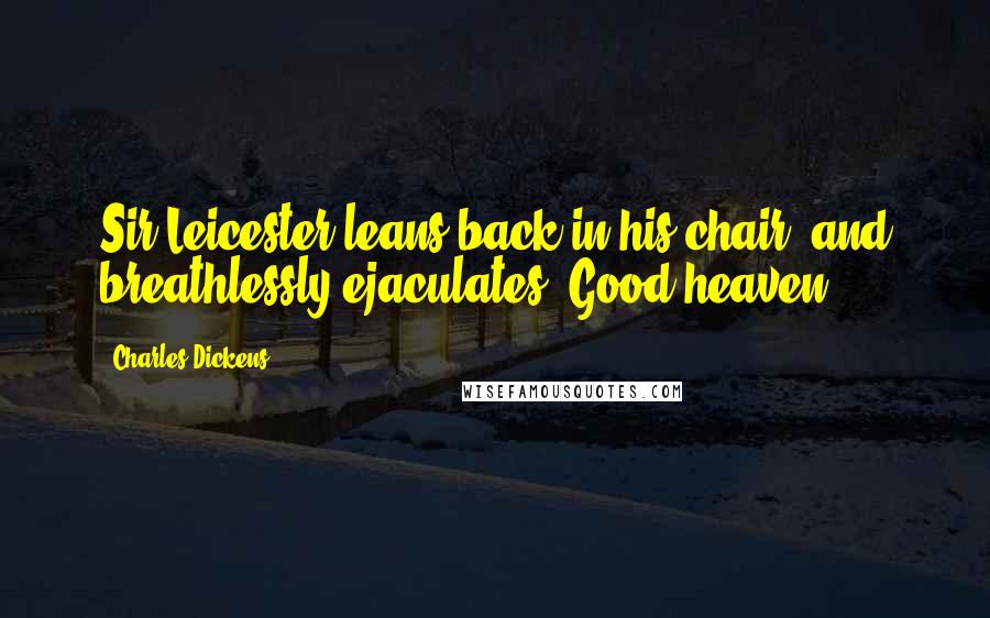 Charles Dickens Quotes: Sir Leicester leans back in his chair, and breathlessly ejaculates, Good heaven!