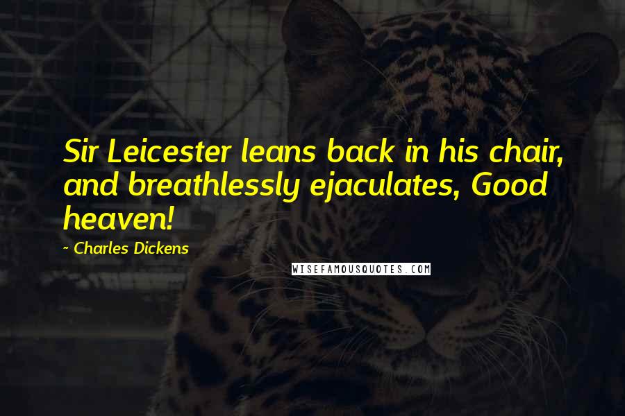Charles Dickens Quotes: Sir Leicester leans back in his chair, and breathlessly ejaculates, Good heaven!