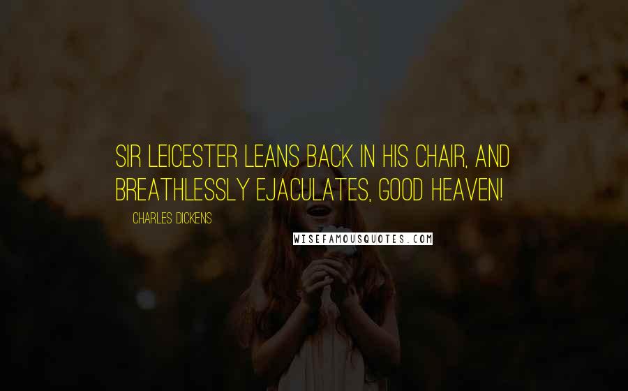 Charles Dickens Quotes: Sir Leicester leans back in his chair, and breathlessly ejaculates, Good heaven!