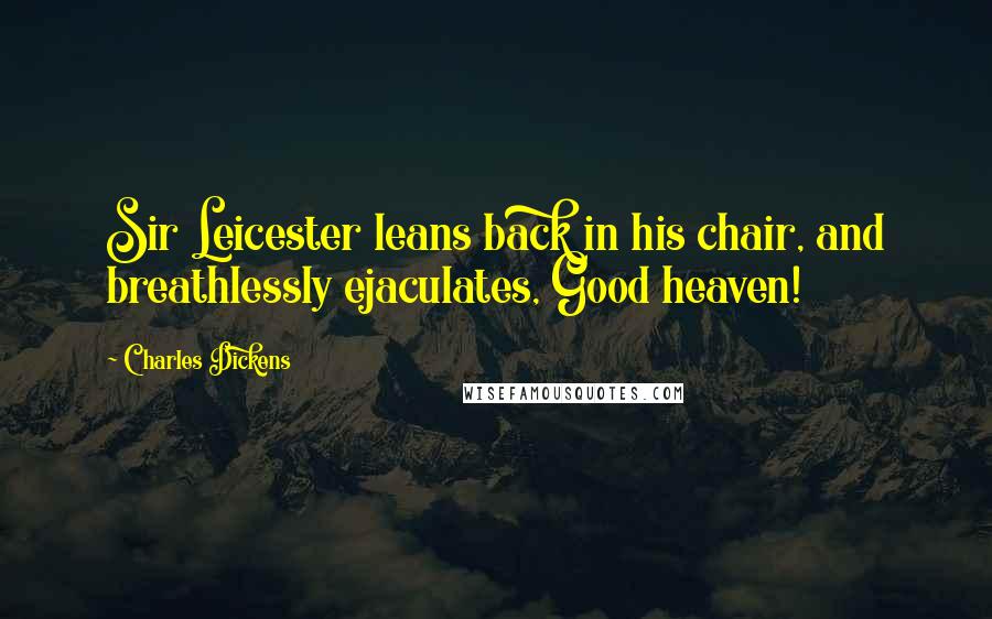 Charles Dickens Quotes: Sir Leicester leans back in his chair, and breathlessly ejaculates, Good heaven!
