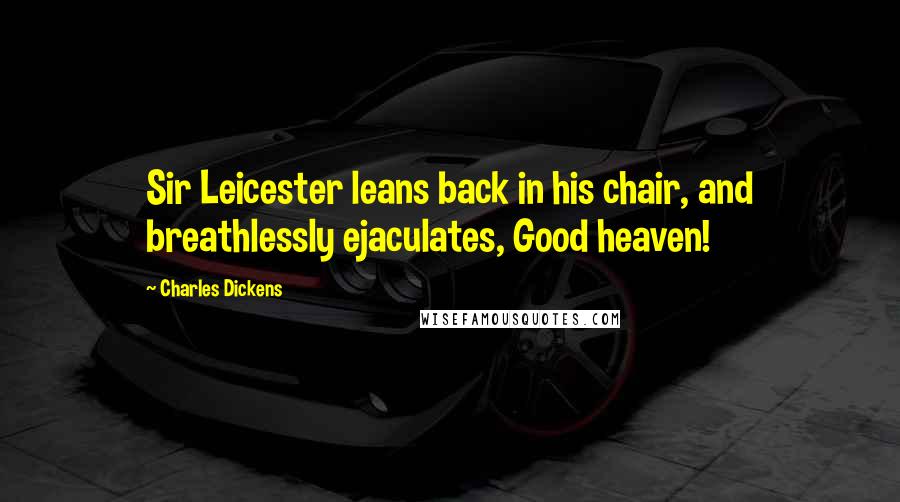 Charles Dickens Quotes: Sir Leicester leans back in his chair, and breathlessly ejaculates, Good heaven!