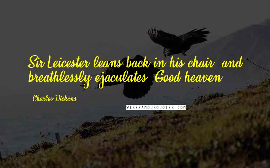 Charles Dickens Quotes: Sir Leicester leans back in his chair, and breathlessly ejaculates, Good heaven!