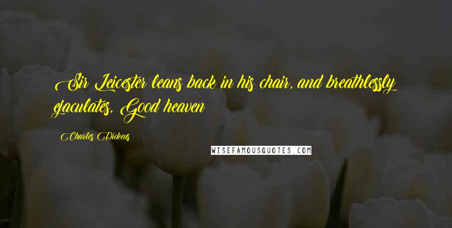 Charles Dickens Quotes: Sir Leicester leans back in his chair, and breathlessly ejaculates, Good heaven!