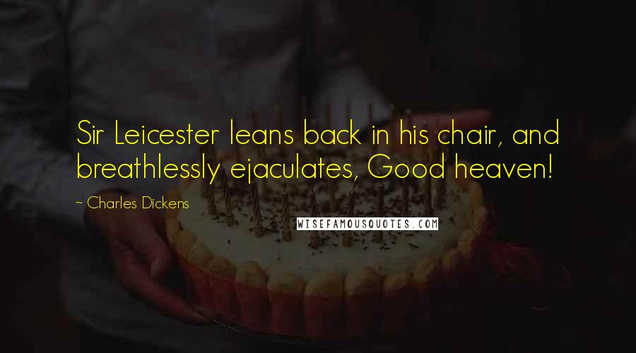 Charles Dickens Quotes: Sir Leicester leans back in his chair, and breathlessly ejaculates, Good heaven!
