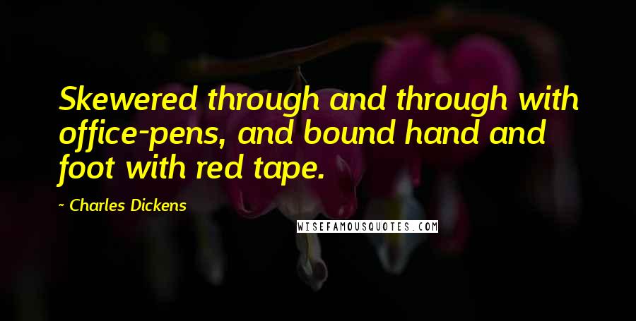 Charles Dickens Quotes: Skewered through and through with office-pens, and bound hand and foot with red tape.