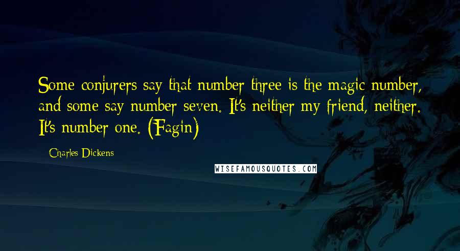 Charles Dickens Quotes: Some conjurers say that number three is the magic number, and some say number seven. It's neither my friend, neither. It's number one. (Fagin)