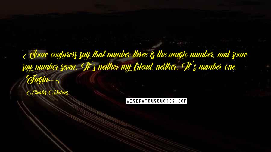 Charles Dickens Quotes: Some conjurers say that number three is the magic number, and some say number seven. It's neither my friend, neither. It's number one. (Fagin)