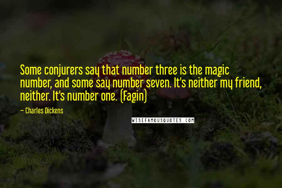 Charles Dickens Quotes: Some conjurers say that number three is the magic number, and some say number seven. It's neither my friend, neither. It's number one. (Fagin)