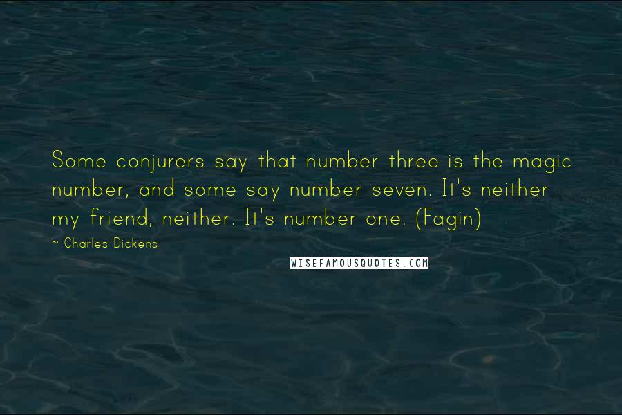 Charles Dickens Quotes: Some conjurers say that number three is the magic number, and some say number seven. It's neither my friend, neither. It's number one. (Fagin)