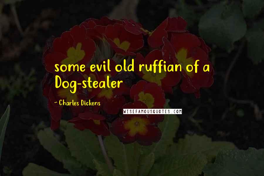Charles Dickens Quotes: some evil old ruffian of a Dog-stealer