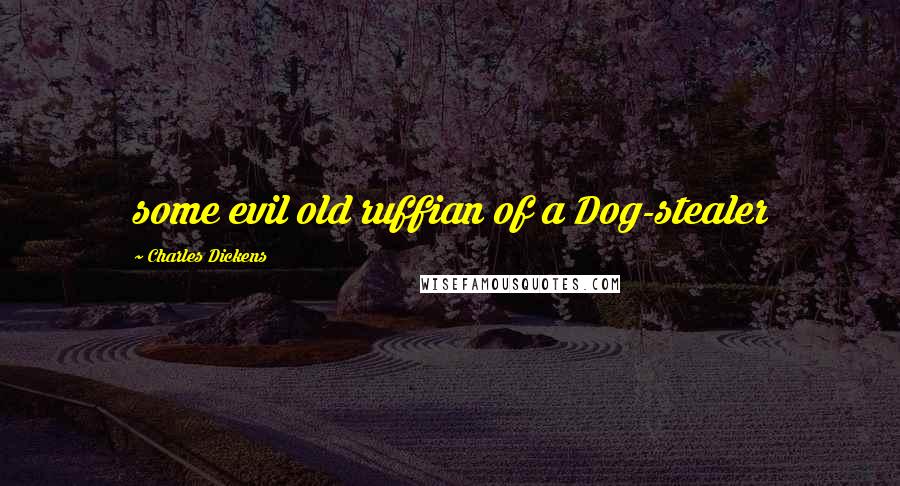 Charles Dickens Quotes: some evil old ruffian of a Dog-stealer