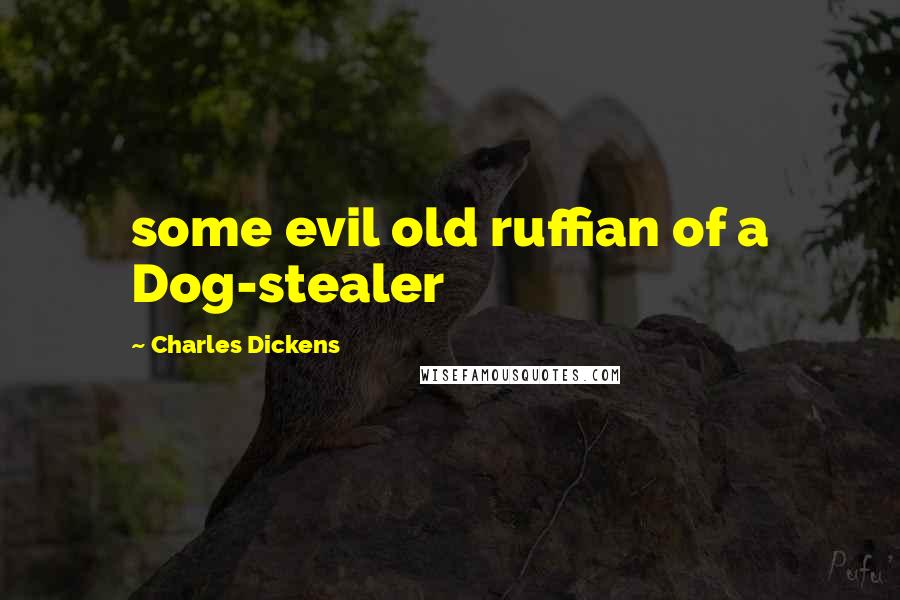 Charles Dickens Quotes: some evil old ruffian of a Dog-stealer