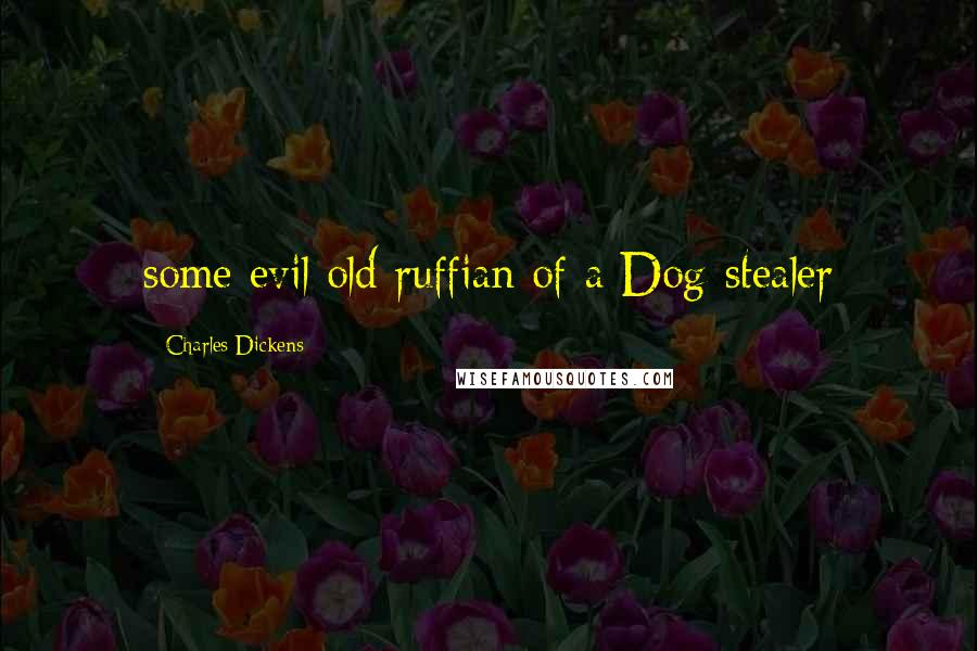 Charles Dickens Quotes: some evil old ruffian of a Dog-stealer