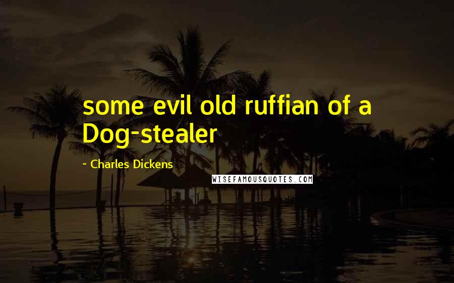 Charles Dickens Quotes: some evil old ruffian of a Dog-stealer