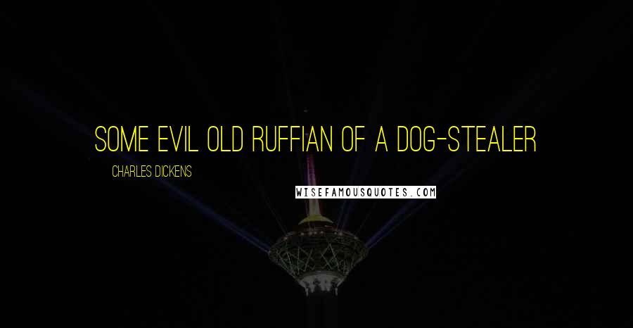 Charles Dickens Quotes: some evil old ruffian of a Dog-stealer