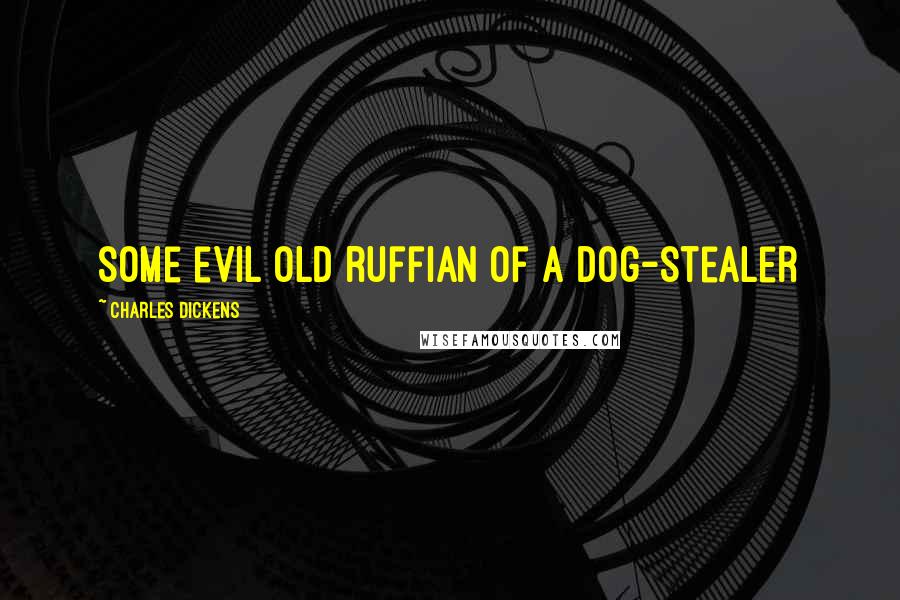 Charles Dickens Quotes: some evil old ruffian of a Dog-stealer