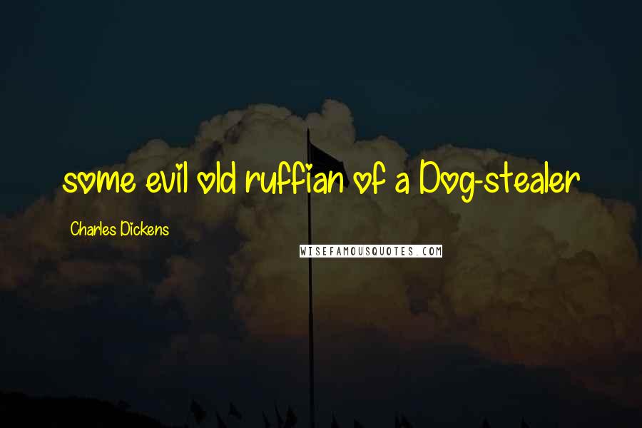 Charles Dickens Quotes: some evil old ruffian of a Dog-stealer
