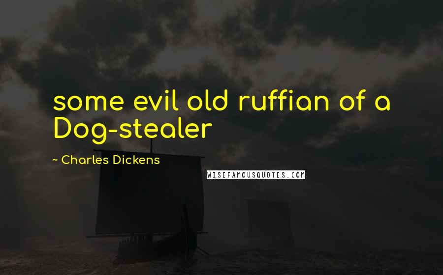 Charles Dickens Quotes: some evil old ruffian of a Dog-stealer