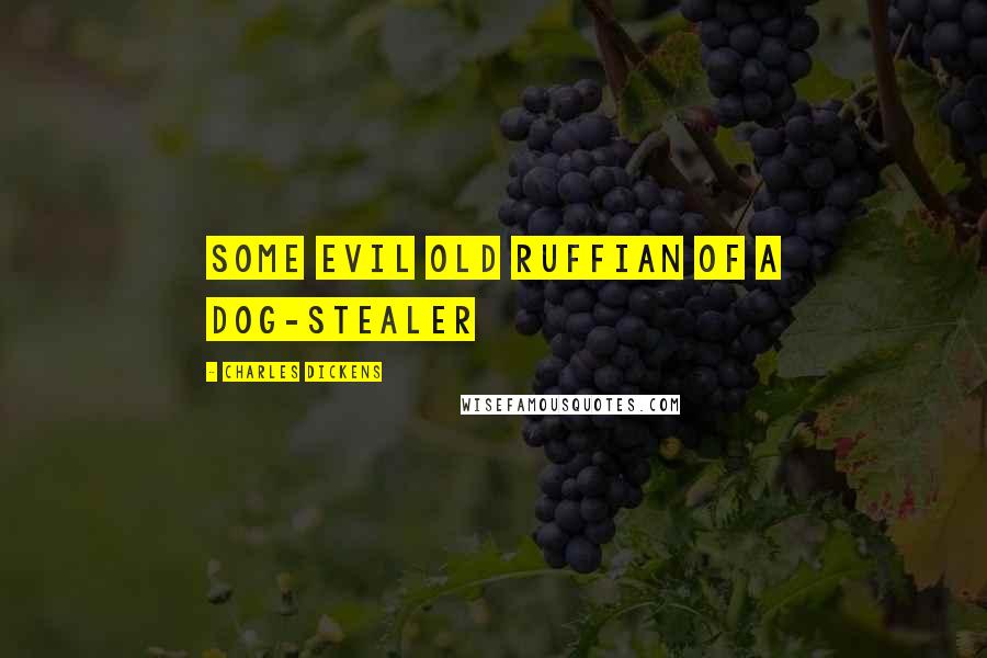 Charles Dickens Quotes: some evil old ruffian of a Dog-stealer