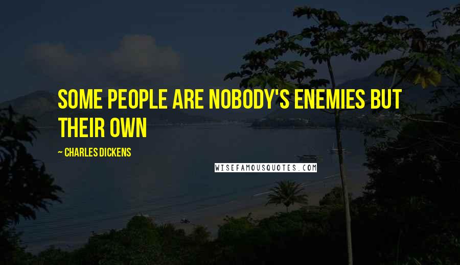 Charles Dickens Quotes: Some people are nobody's enemies but their own