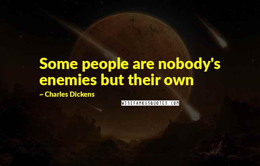 Charles Dickens Quotes: Some people are nobody's enemies but their own