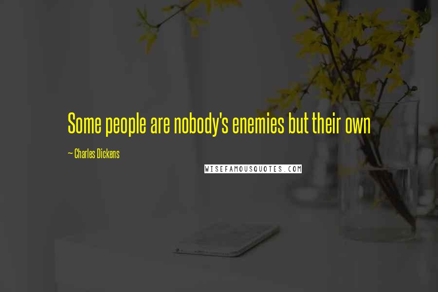 Charles Dickens Quotes: Some people are nobody's enemies but their own