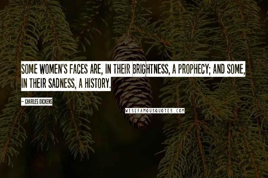Charles Dickens Quotes: Some women's faces are, in their brightness, a prophecy; and some, in their sadness, a history.