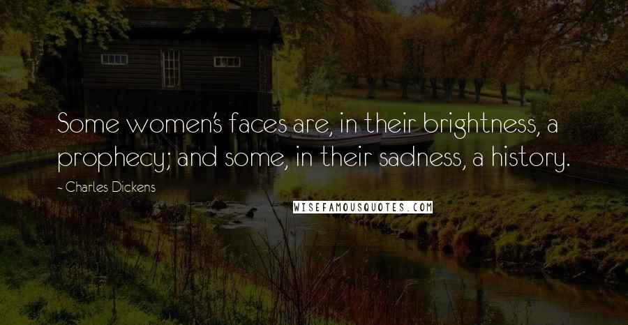 Charles Dickens Quotes: Some women's faces are, in their brightness, a prophecy; and some, in their sadness, a history.