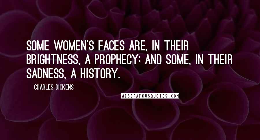 Charles Dickens Quotes: Some women's faces are, in their brightness, a prophecy; and some, in their sadness, a history.