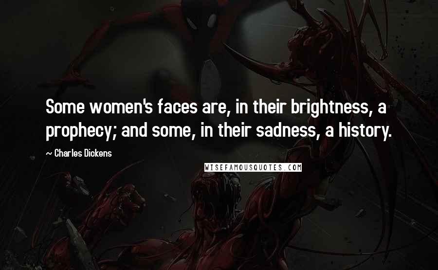 Charles Dickens Quotes: Some women's faces are, in their brightness, a prophecy; and some, in their sadness, a history.