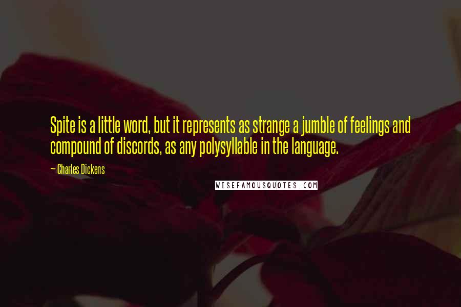 Charles Dickens Quotes: Spite is a little word, but it represents as strange a jumble of feelings and compound of discords, as any polysyllable in the language.